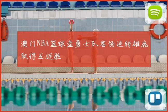 澳门NBA篮球盘勇士队客场逆转雄鹿取得五连胜