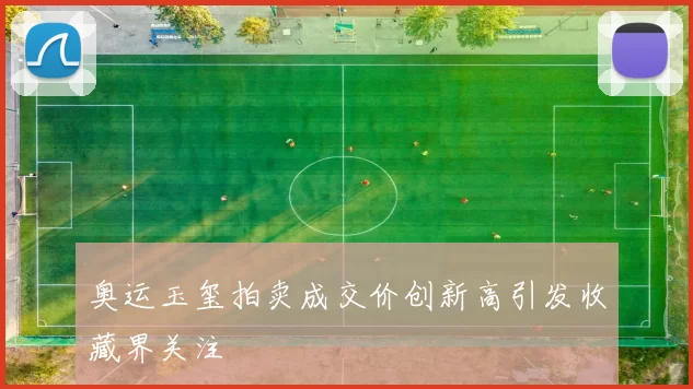 奥运玉玺拍卖成交价创新高引发收藏界关注