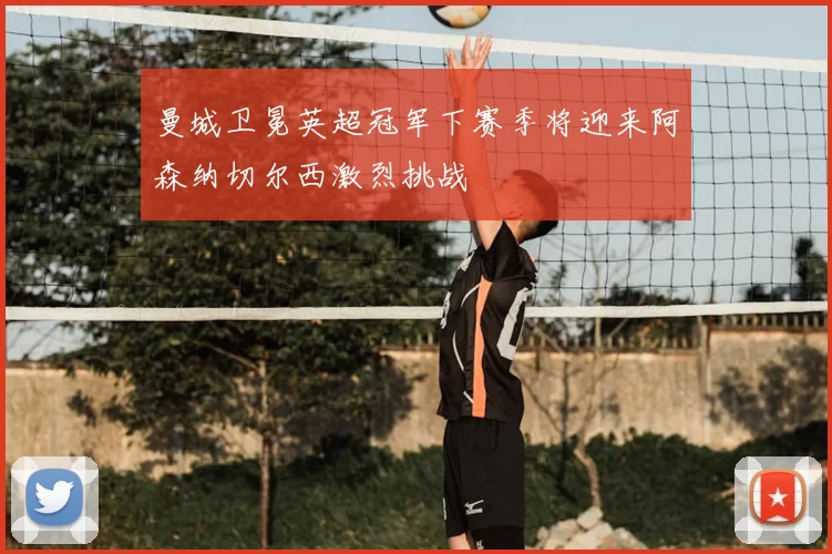 曼城卫冕英超冠军下赛季将迎来阿森纳切尔西激烈挑战