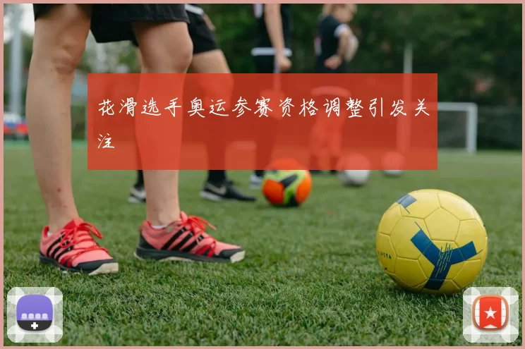 花滑选手奥运参赛资格调整引发关注