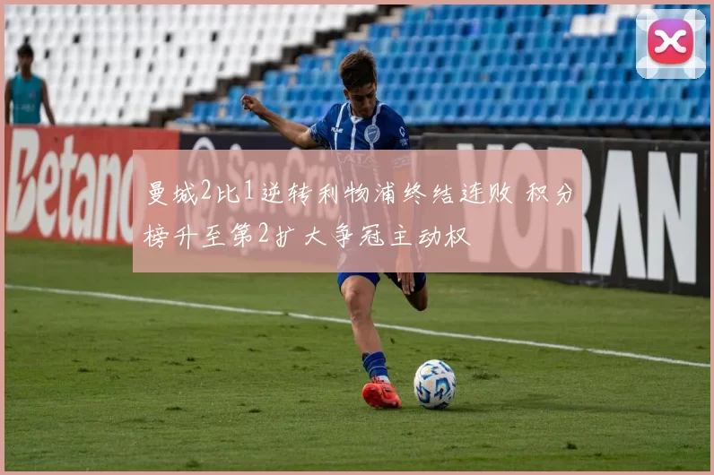 曼城2比1逆转利物浦终结连败 积分榜升至第2扩大争冠主动权