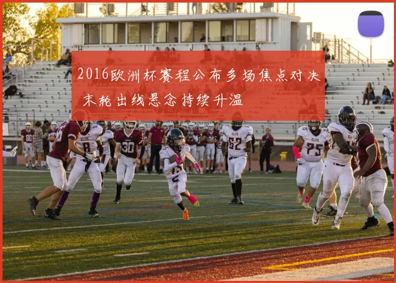 2016欧洲杯赛程公布多场焦点对决 末轮出线悬念持续升温