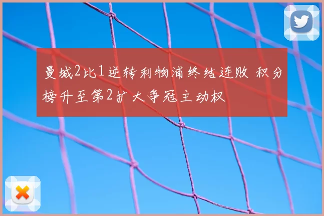 曼城2比1逆转利物浦终结连败 积分榜升至第2扩大争冠主动权