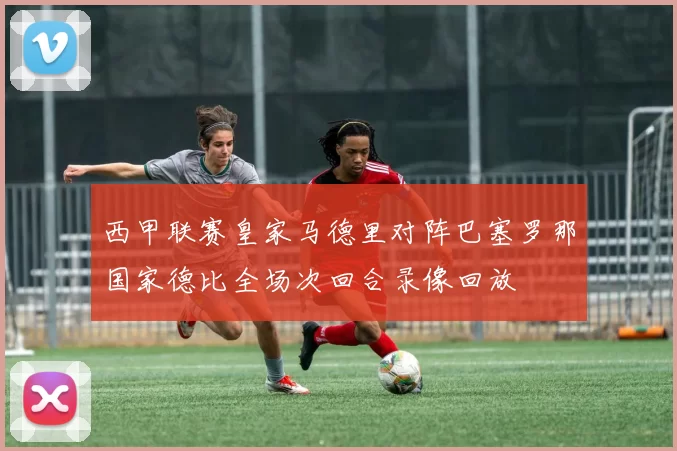 西甲联赛皇家马德里对阵巴塞罗那国家德比全场次回合录像回放
