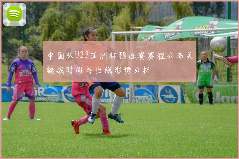 中国队U23亚洲杯预选赛赛程公布关键战时间与出线形势分析