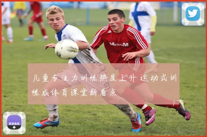 儿童专注力训练热度上升 运动式训练成体育课堂新看点