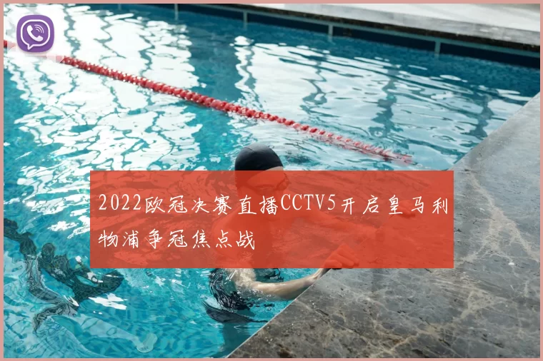 2022欧冠决赛直播CCTV5开启皇马利物浦争冠焦点战