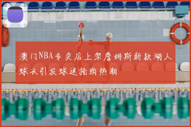 澳门NBA专卖店上架詹姆斯新款湖人球衣引发球迷抢购热潮