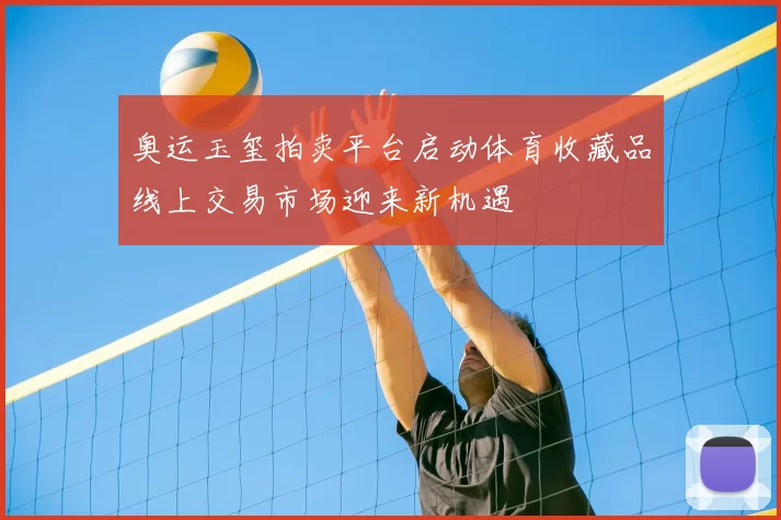 奥运玉玺拍卖平台启动体育收藏品线上交易市场迎来新机遇