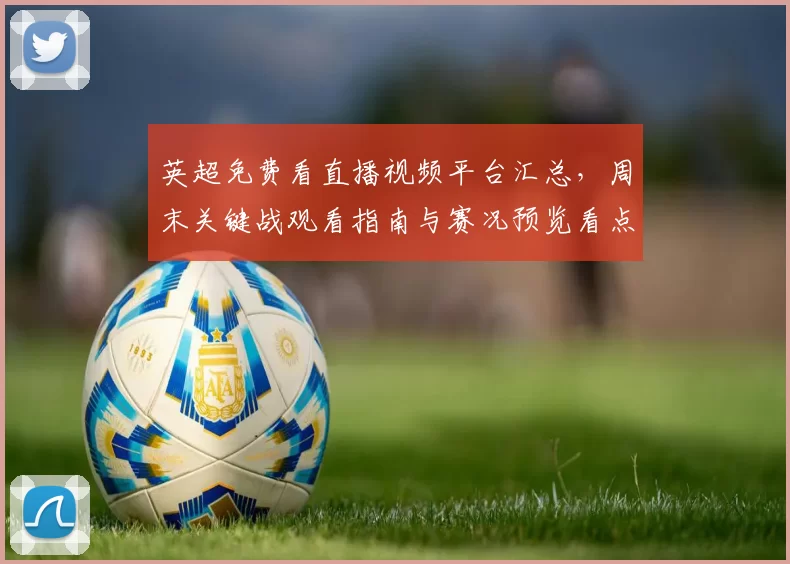 英超免费看直播视频平台汇总,周末关键战观看指南与赛况预览看点