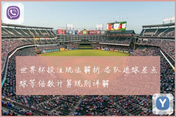 世界杯投注玩法解析 各队进球差点球等倍数计算规则详解