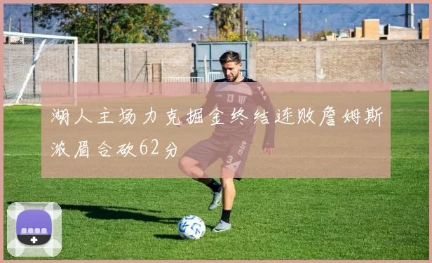 湖人主场力克掘金终结连败詹姆斯浓眉合砍62分