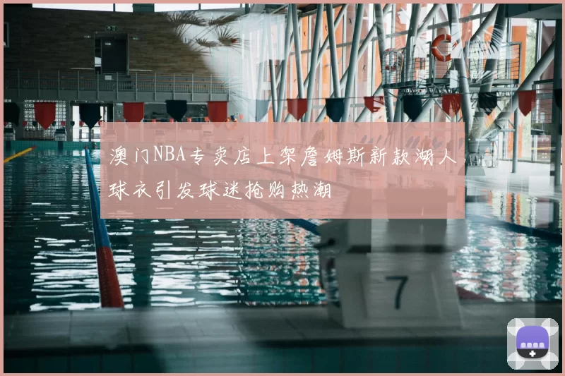 澳门NBA专卖店上架詹姆斯新款湖人球衣引发球迷抢购热潮