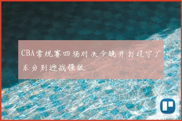 CBA常规赛四场对决今晚开打辽宁广东分别迎战强敌
