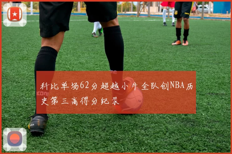 科比单场62分超越小牛全队创NBA历史第三高得分纪录