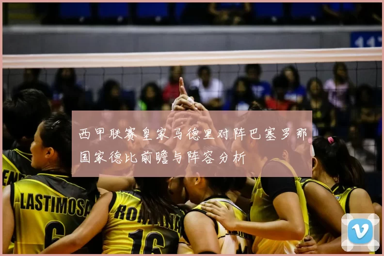 西甲联赛皇家马德里对阵巴塞罗那国家德比前瞻与阵容分析