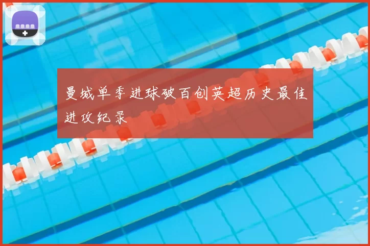 曼城单季进球破百创英超历史最佳进攻纪录