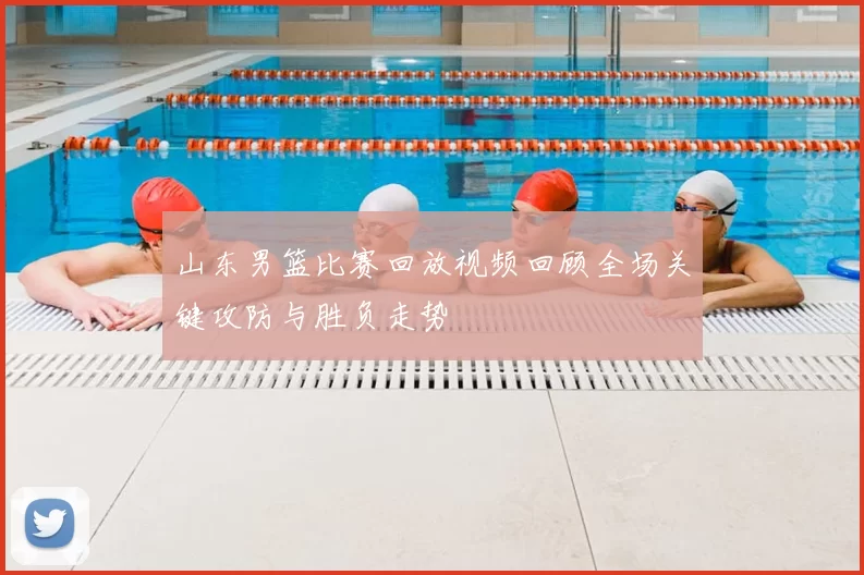 山东男篮比赛回放视频回顾全场关键攻防与胜负走势