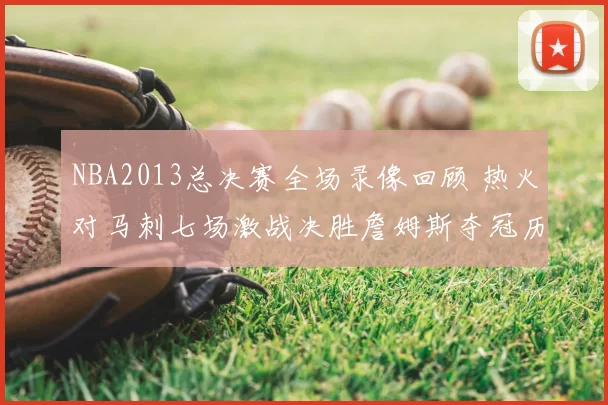 NBA2013总决赛全场录像回顾 热火对马刺七场激战决胜詹姆斯夺冠历程