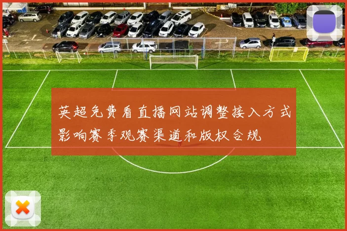 英超免费看直播网站调整接入方式影响赛季观赛渠道和版权合规