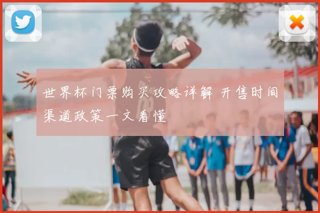 世界杯门票购买攻略详解 开售时间渠道政策一文看懂