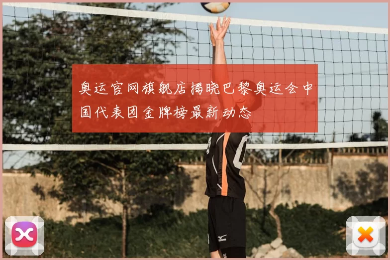 奥运官网旗舰店揭晓巴黎奥运会中国代表团金牌榜最新动态
