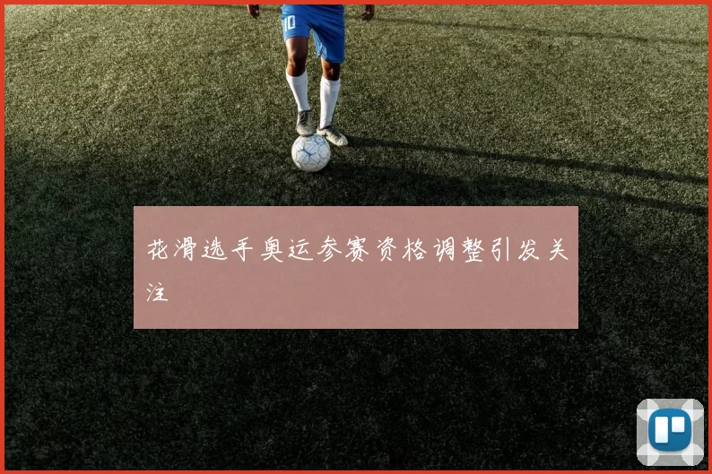 花滑选手奥运参赛资格调整引发关注