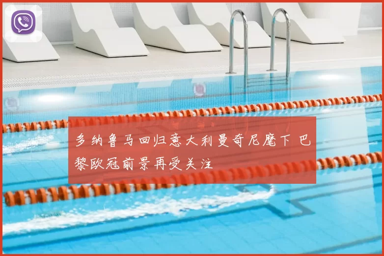 多纳鲁马回归意大利曼奇尼麾下 巴黎欧冠前景再受关注