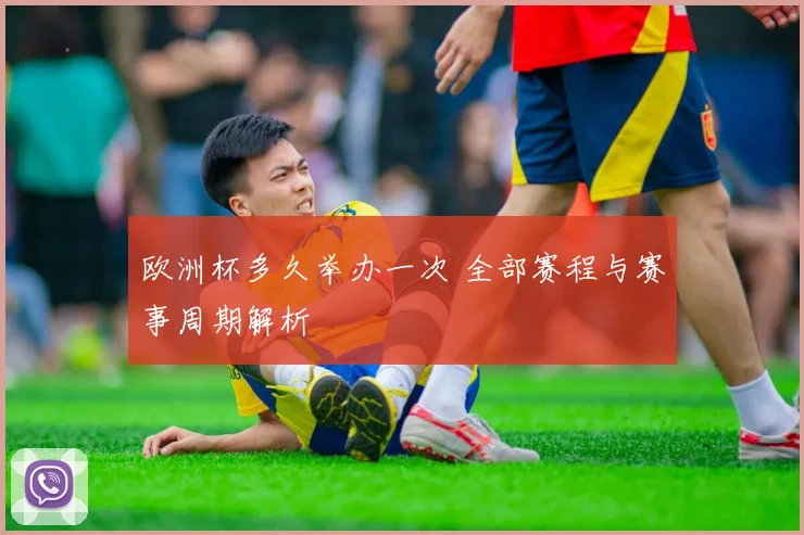欧洲杯多久举办一次 全部赛程与赛事周期解析