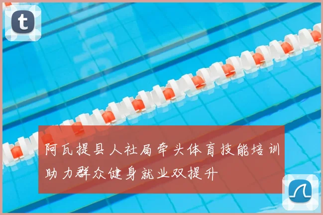 阿瓦提县人社局牵头体育技能培训助力群众健身就业双提升