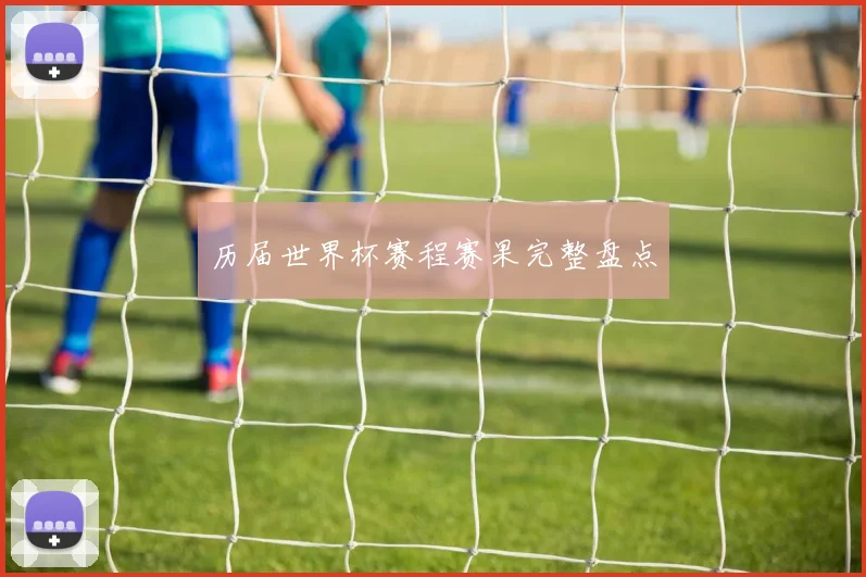 历届世界杯赛程赛果完整盘点