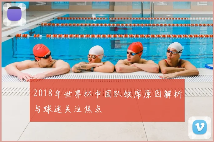 2018年世界杯中国队缺席原因解析与球迷关注焦点