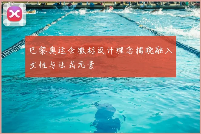 巴黎奥运会徽标设计理念揭晓融入女性与法式元素