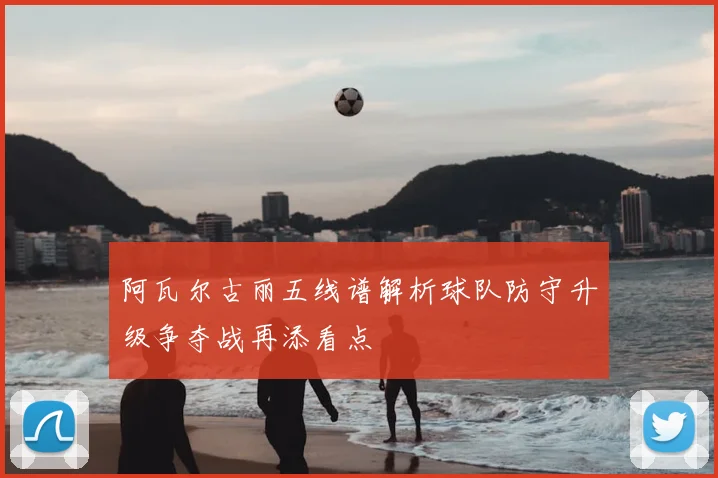 阿瓦尔古丽五线谱解析球队防守升级争夺战再添看点