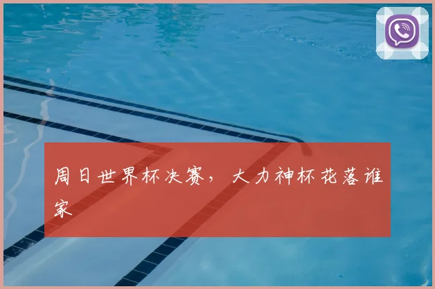 周日世界杯决赛,大力神杯花落谁家