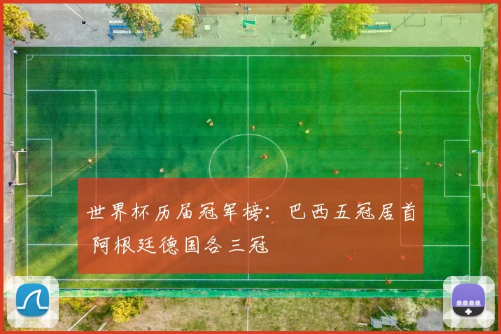 世界杯历届冠军榜：巴西五冠居首 阿根廷德国各三冠