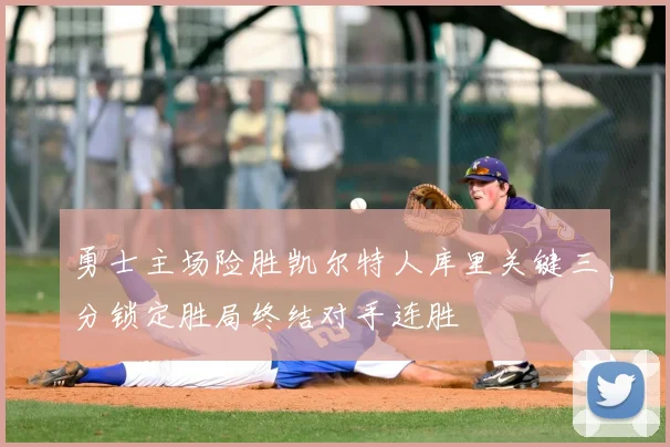 勇士主场险胜凯尔特人库里关键三分锁定胜局终结对手连胜