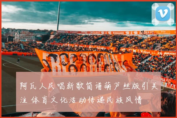 阿瓦人民唱新歌简谱葫芦丝版引关注 体育文化活动传递民族风情