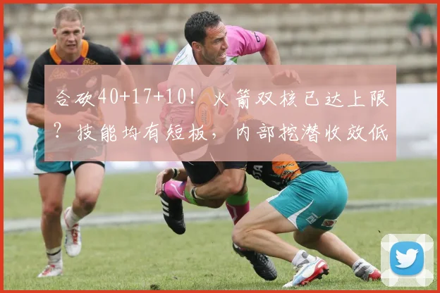 合砍40+17+10!火箭双核已达上限?技能均有短板,内部挖潜收效低