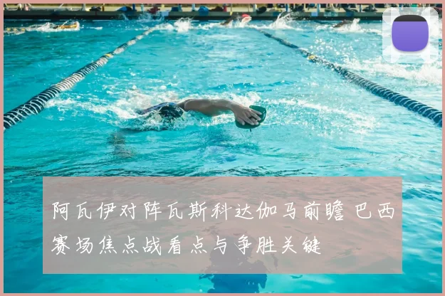 阿瓦伊对阵瓦斯科达伽马前瞻 巴西赛场焦点战看点与争胜关键
