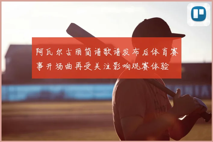 阿瓦尔古丽简谱歌谱发布后体育赛事开场曲再受关注影响观赛体验