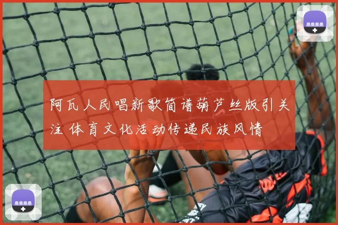 阿瓦人民唱新歌简谱葫芦丝版引关注 体育文化活动传递民族风情